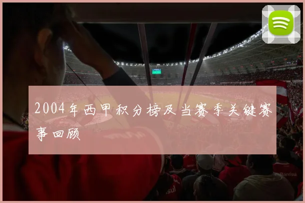 2004年西甲积分榜及当赛季关键赛事回顾