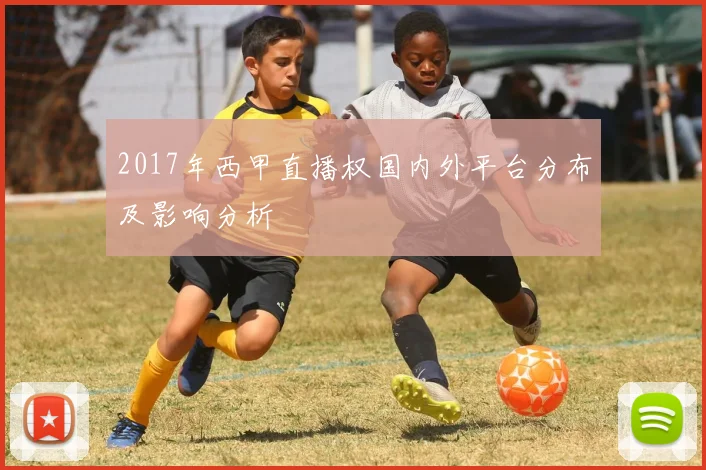 2017年西甲直播权国内外平台分布及影响分析