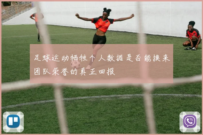 足球运动牺牲个人数据是否能换来团队荣誉的真正回报
